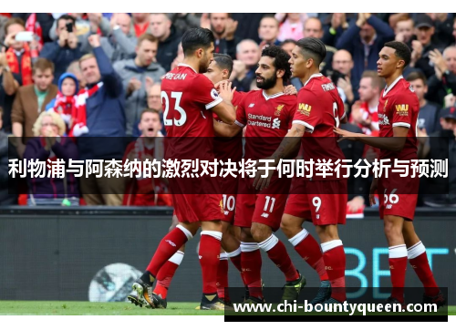 利物浦与阿森纳的激烈对决将于何时举行分析与预测