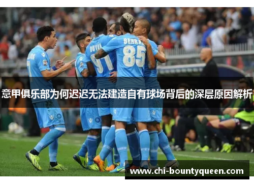 意甲俱乐部为何迟迟无法建造自有球场背后的深层原因解析