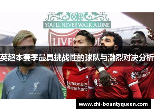 英超本赛季最具挑战性的球队与激烈对决分析 英超本赛季最具挑战性的球队与激烈对决分析