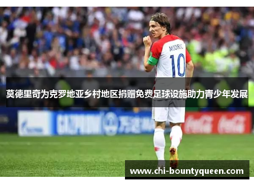 莫德里奇为克罗地亚乡村地区捐赠免费足球设施助力青少年发展 莫德里奇为克罗地亚乡村地区捐赠免费足球设施助力青少年发展