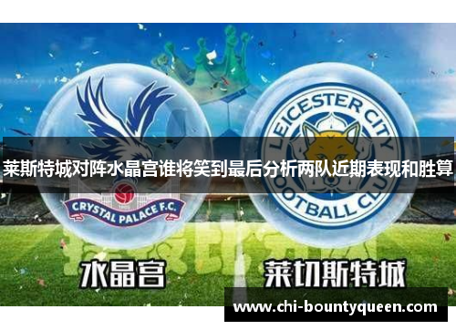 莱斯特城对阵水晶宫谁将笑到最后分析两队近期表现和胜算 莱斯特城对阵水晶宫谁将笑到最后分析两队近期表现和胜算