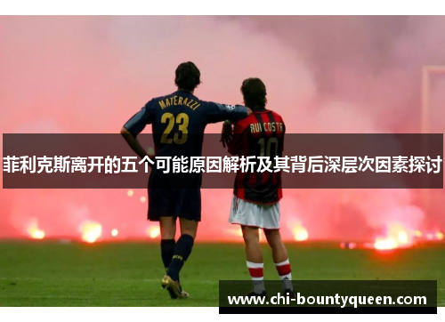 菲利克斯离开的五个可能原因解析及其背后深层次因素探讨 菲利克斯离开的五个可能原因解析及其背后深层次因素探讨