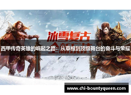 西甲传奇英雄的崛起之路:从草根到顶级舞台的奋斗与荣耀 西甲传奇英雄的崛起之路:从草根到顶级舞台的奋斗与荣耀