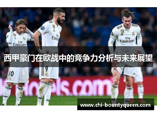 西甲豪门在欧战中的竞争力分析与未来展望 西甲豪门在欧战中的竞争力分析与未来展望