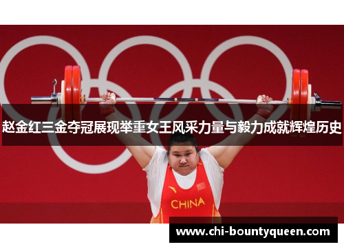 赵金红三金夺冠展现举重女王风采力量与毅力成就辉煌历史 赵金红三金夺冠展现举重女王风采力量与毅力成就辉煌历史