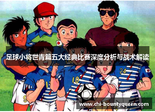 足球小将世青篇五大经典比赛深度分析与战术解读 足球小将世青篇五大经典比赛深度分析与战术解读