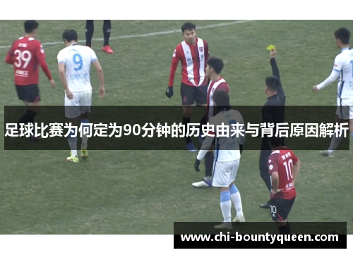 足球比赛为何定为90分钟的历史由来与背后原因解析 足球比赛为何定为90分钟的历史由来与背后原因解析