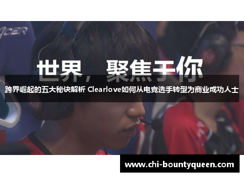 跨界崛起的五大秘诀解析 Clearlove如何从电竞选手转型为商业成功人士