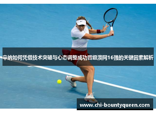 辛纳如何凭借技术突破与心态调整成功晋级澳网16强的关键因素解析