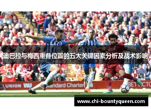 迪巴拉与梅西重叠位置的五大关键因素分析及战术影响 迪巴拉与梅西重叠位置的五大关键因素分析及战术影响