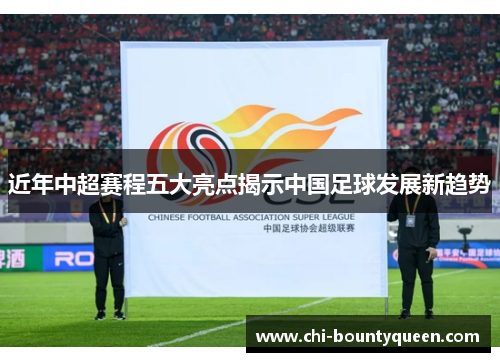 近年中超赛程五大亮点揭示中国足球发展新趋势