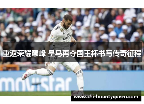重返荣耀巅峰 皇马再夺国王杯书写传奇征程