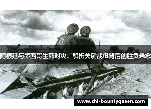 阿根廷与墨西哥生死对决:解析关键战役背后的胜负悬念 阿根廷与墨西哥生死对决:解析关键战役背后的胜负悬念