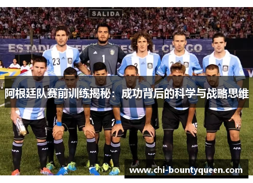 阿根廷队赛前训练揭秘：成功背后的科学与战略思维