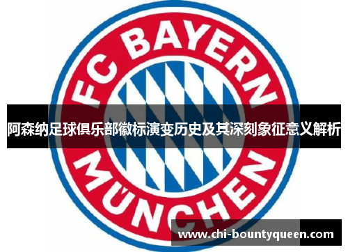 阿森纳足球俱乐部徽标演变历史及其深刻象征意义解析