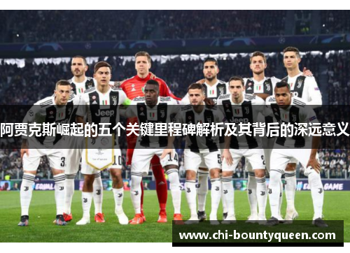 阿贾克斯崛起的五个关键里程碑解析及其背后的深远意义