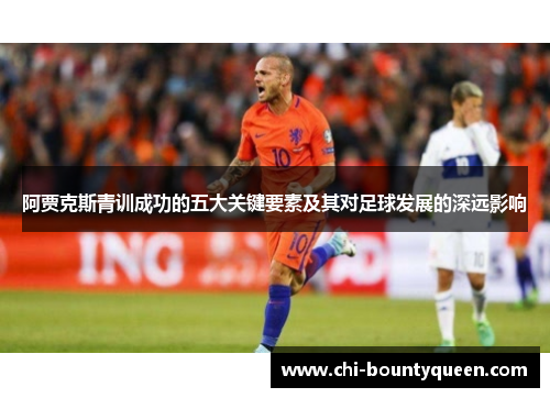 阿贾克斯青训成功的五大关键要素及其对足球发展的深远影响 阿贾克斯青训成功的五大关键要素及其对足球发展的深远影响