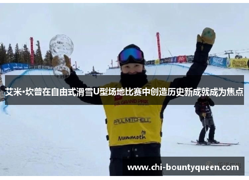 艾米·坎普在自由式滑雪U型场地比赛中创造历史新成就成为焦点 艾米·坎普在自由式滑雪U型场地比赛中创造历史新成就成为焦点
