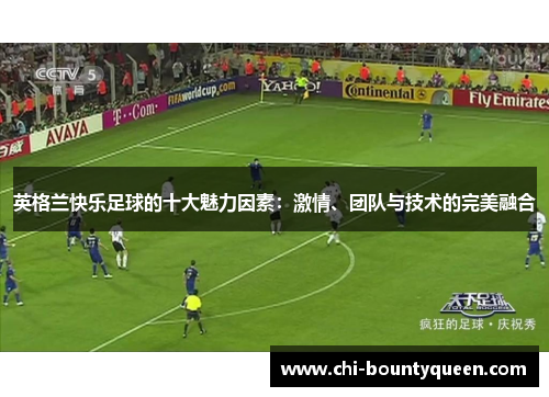 英格兰快乐足球的十大魅力因素：激情、团队与技术的完美融合