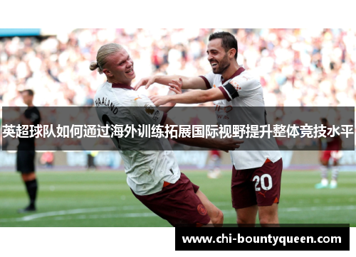 英超球队如何通过海外训练拓展国际视野提升整体竞技水平 英超球队如何通过海外训练拓展国际视野提升整体竞技水平