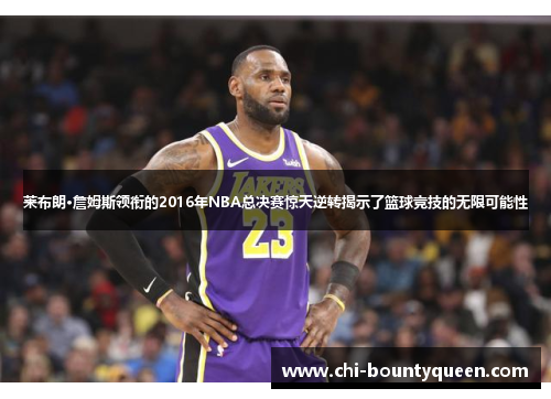 莱布朗·詹姆斯领衔的2016年NBA总决赛惊天逆转揭示了篮球竞技的无限可能性 莱布朗·詹姆斯领衔的2016年NBA总决赛惊天逆转揭示了篮球竞技的无限可能性
