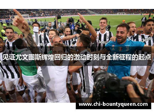 见证尤文图斯辉煌回归的激动时刻与全新征程的起点 见证尤文图斯辉煌回归的激动时刻与全新征程的起点