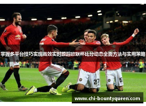 掌握多平台技巧实现高效实时跟踪欧联杯比分动态全面方法与实用策略