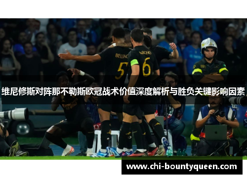 维尼修斯对阵那不勒斯欧冠战术价值深度解析与胜负关键影响因素
