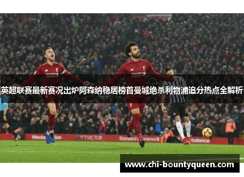 英超联赛最新赛况出炉阿森纳稳居榜首曼城绝杀利物浦追分热点全解析 英超联赛最新赛况出炉阿森纳稳居榜首曼城绝杀利物浦追分热点全解析