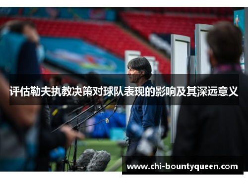 评估勒夫执教决策对球队表现的影响及其深远意义 评估勒夫执教决策对球队表现的影响及其深远意义