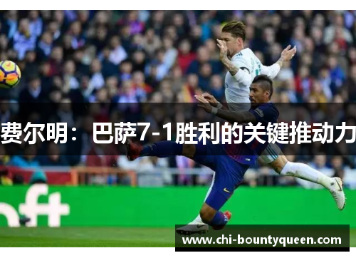 费尔明：巴萨7-1胜利的关键推动力