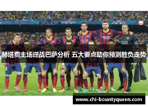 赫塔费主场迎战巴萨分析 五大要点助你预测胜负走势 赫塔费主场迎战巴萨分析 五大要点助你预测胜负走势