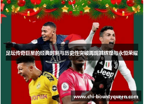 足坛传奇巨星的经典时刻与历史性突破再现其辉煌与永恒荣耀 足坛传奇巨星的经典时刻与历史性突破再现其辉煌与永恒荣耀
