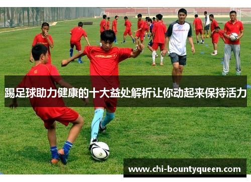 踢足球助力健康的十大益处解析让你动起来保持活力