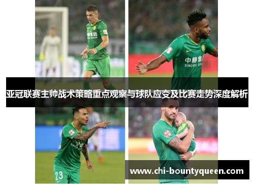 亚冠联赛主帅战术策略重点观察与球队应变及比赛走势深度解析 亚冠联赛主帅战术策略重点观察与球队应变及比赛走势深度解析