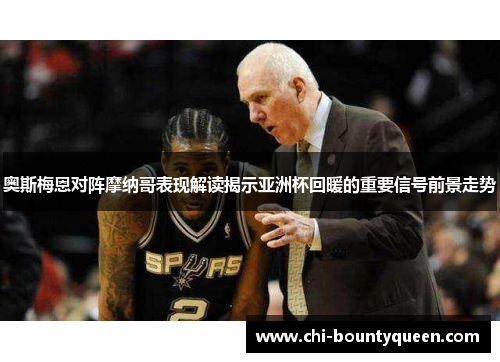 奥斯梅恩对阵摩纳哥表现解读揭示亚洲杯回暖的重要信号前景走势 奥斯梅恩对阵摩纳哥表现解读揭示亚洲杯回暖的重要信号前景走势