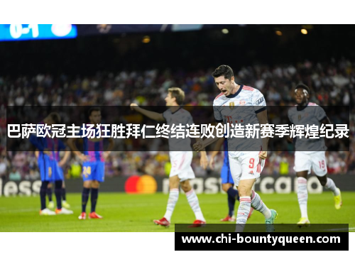 巴萨欧冠主场狂胜拜仁终结连败创造新赛季辉煌纪录 巴萨欧冠主场狂胜拜仁终结连败创造新赛季辉煌纪录