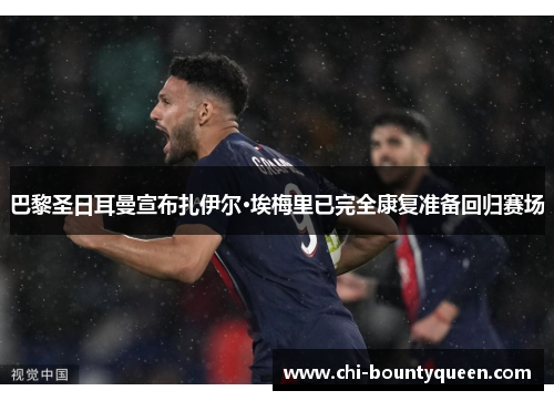 巴黎圣日耳曼宣布扎伊尔·埃梅里已完全康复准备回归赛场 巴黎圣日耳曼宣布扎伊尔·埃梅里已完全康复准备回归赛场