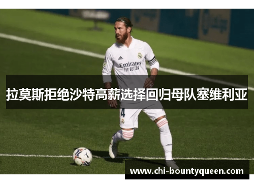 拉莫斯拒绝沙特高薪选择回归母队塞维利亚 拉莫斯拒绝沙特高薪选择回归母队塞维利亚