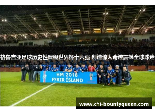 格鲁吉亚足球历史性晋级世界杯十六强 创造惊人奇迹震撼全球球迷