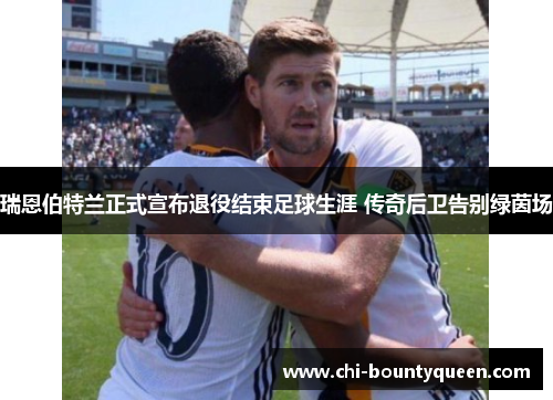 瑞恩伯特兰正式宣布退役结束足球生涯 传奇后卫告别绿茵场 瑞恩伯特兰正式宣布退役结束足球生涯 传奇后卫告别绿茵场