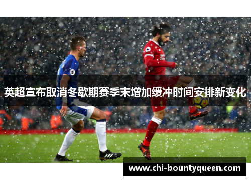 英超宣布取消冬歇期赛季末增加缓冲时间安排新变化 英超宣布取消冬歇期赛季末增加缓冲时间安排新变化