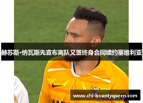 赫苏斯·纳瓦斯先宣布离队又签终身合同续约塞维利亚 赫苏斯·纳瓦斯先宣布离队又签终身合同续约塞维利亚