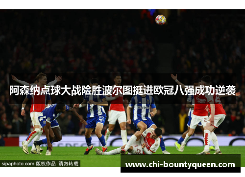 阿森纳点球大战险胜波尔图挺进欧冠八强成功逆袭