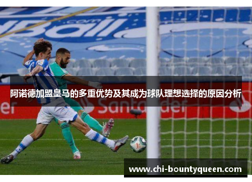 阿诺德加盟皇马的多重优势及其成为球队理想选择的原因分析 阿诺德加盟皇马的多重优势及其成为球队理想选择的原因分析