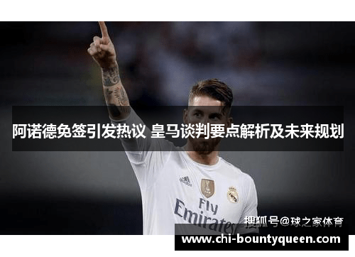 阿诺德免签引发热议 皇马谈判要点解析及未来规划 阿诺德免签引发热议 皇马谈判要点解析及未来规划