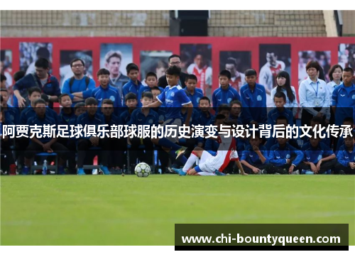 阿贾克斯足球俱乐部球服的历史演变与设计背后的文化传承 阿贾克斯足球俱乐部球服的历史演变与设计背后的文化传承