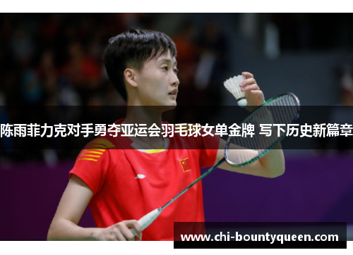 陈雨菲力克对手勇夺亚运会羽毛球女单金牌 写下历史新篇章