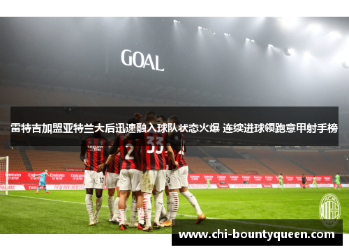 雷特吉加盟亚特兰大后迅速融入球队状态火爆 连续进球领跑意甲射手榜