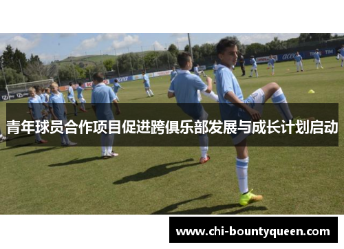 青年球员合作项目促进跨俱乐部发展与成长计划启动